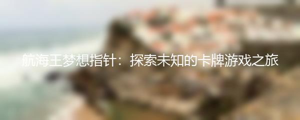 航海王梦想指针：探索未知的卡牌游戏之旅