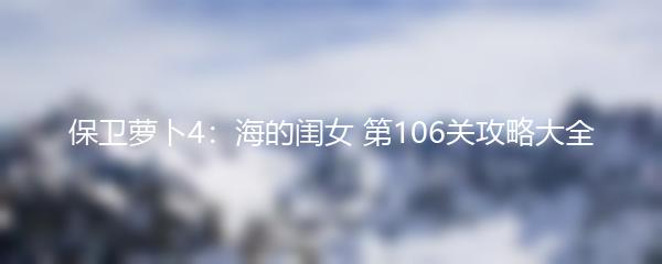 保卫萝卜4：海的闺女 第106关攻略大全