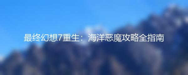 最终幻想7重生：海洋恶魔攻略全指南