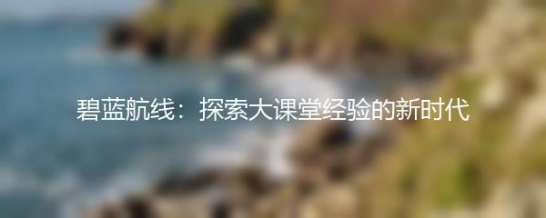 碧蓝航线：探索大课堂经验的新时代