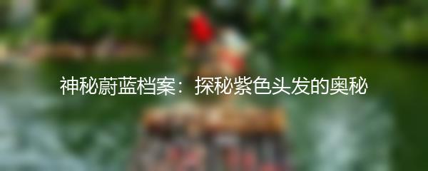 神秘蔚蓝档案：探秘紫色头发的奥秘