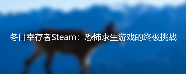 冬日幸存者Steam：恐怖求生游戏的终极挑战