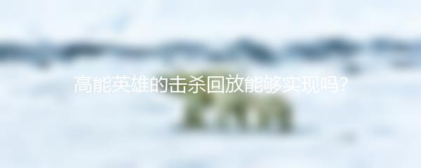 高能英雄的击杀回放能够实现吗？