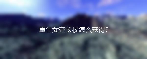 重生女帝长杖怎么获得？