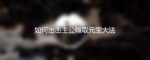 如何出击主公赚取元宝大法