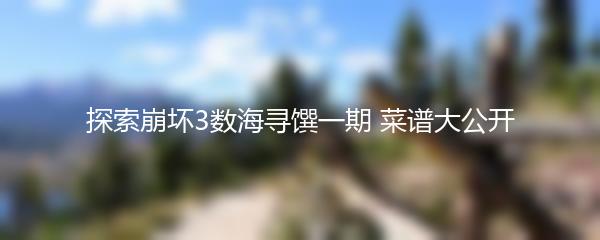 探索崩坏3数海寻馔一期 菜谱大公开