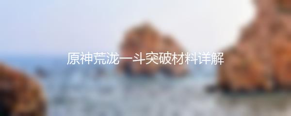 原神荒泷一斗突破材料详解