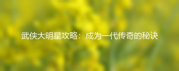 武侠大明星攻略：成为一代传奇的秘诀