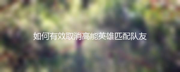 如何有效取消高能英雄匹配队友