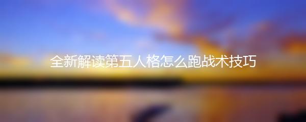 全新解读第五人格怎么跑战术技巧