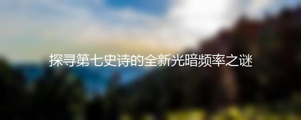 探寻第七史诗的全新光暗频率之谜