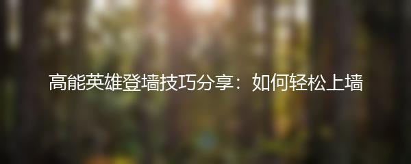 高能英雄登墙技巧分享：如何轻松上墙