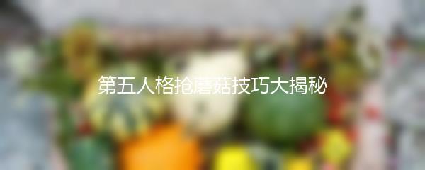 第五人格抢蘑菇技巧大揭秘