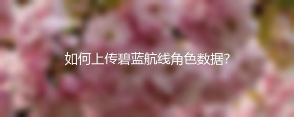 如何上传碧蓝航线角色数据？