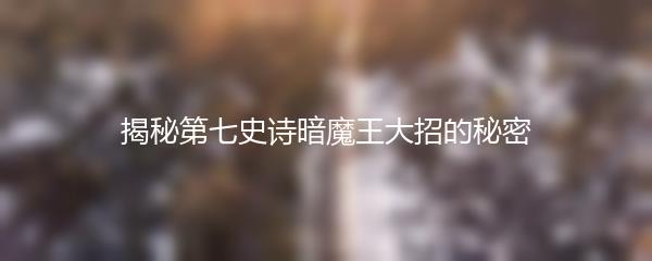揭秘第七史诗暗魔王大招的秘密