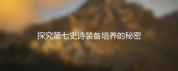探究第七史诗装备培养的秘密