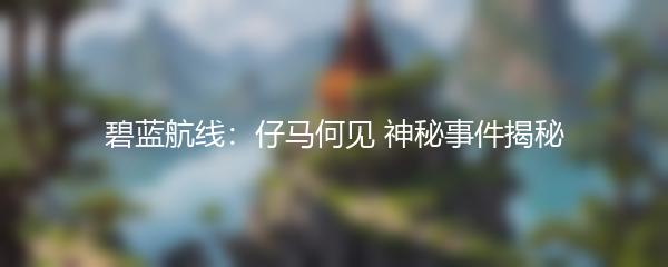 碧蓝航线：仔马何见 神秘事件揭秘