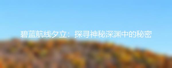 碧蓝航线夕立：探寻神秘深渊中的秘密