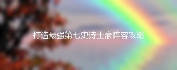 打造最强第七史诗土豪阵容攻略