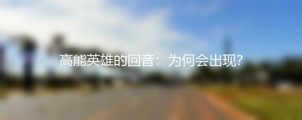 高能英雄的回音：为何会出现？