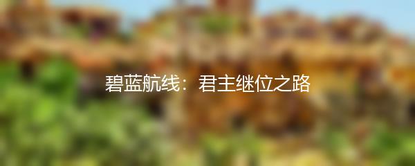 碧蓝航线：君主继位之路