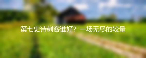 第七史诗刺客谁好？一场无尽的较量
