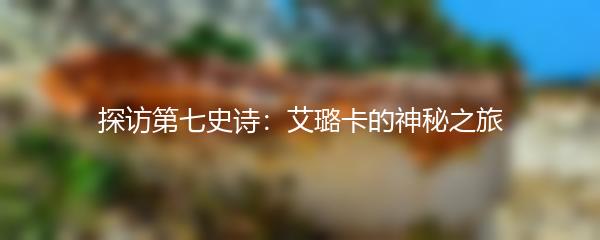 探访第七史诗：艾璐卡的神秘之旅