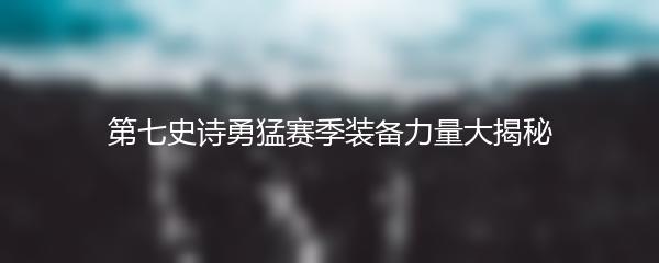 第七史诗勇猛赛季装备力量大揭秘