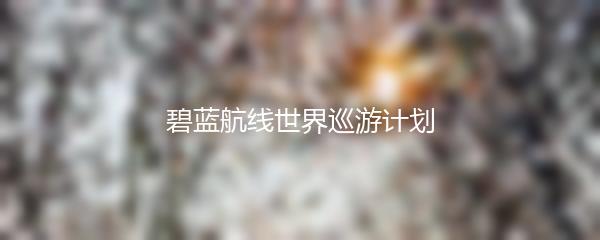 碧蓝航线世界巡游计划