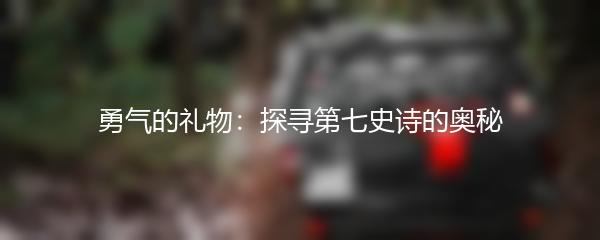 勇气的礼物：探寻第七史诗的奥秘