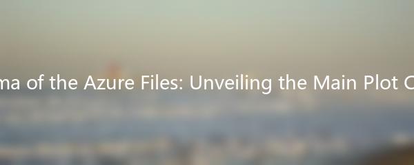 The Enigma of the Azure Files: Unveiling the Main Plot Characters