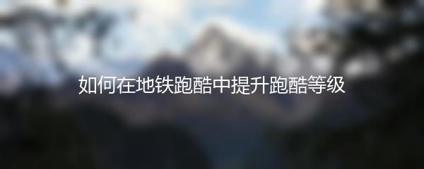 如何在地铁跑酷中提升跑酷等级