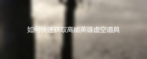 如何快速获取高能英雄虚空道具
