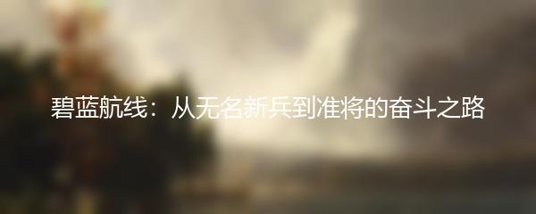 碧蓝航线：从无名新兵到准将的奋斗之路