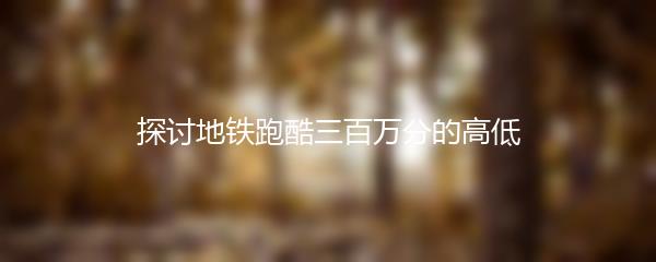 探讨地铁跑酷三百万分的高低