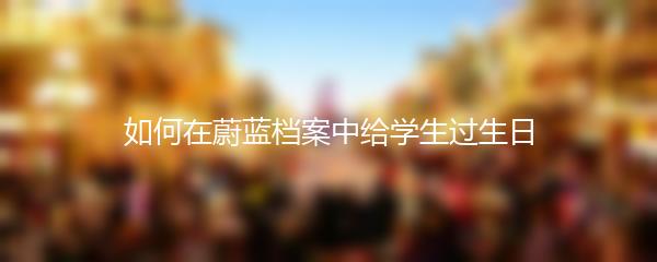 如何在蔚蓝档案中给学生过生日