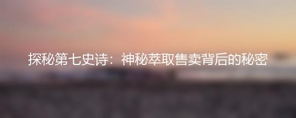 探秘第七史诗：神秘萃取售卖背后的秘密