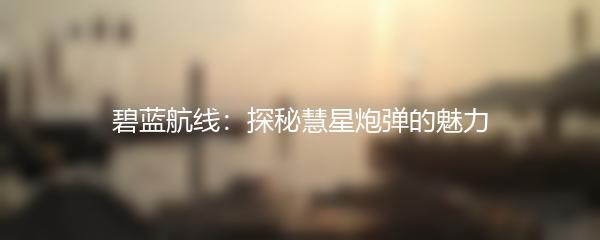 碧蓝航线：探秘慧星炮弹的魅力