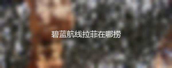 碧蓝航线拉菲在哪捞