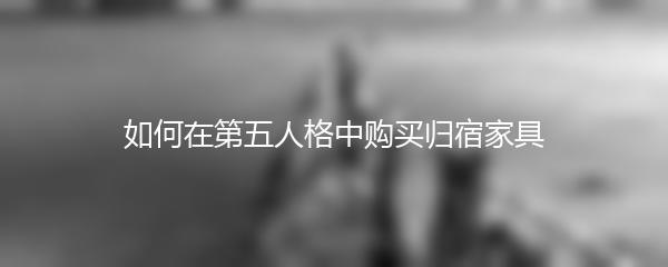 如何在第五人格中购买归宿家具