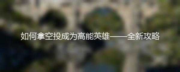 如何拿空投成为高能英雄——全新攻略