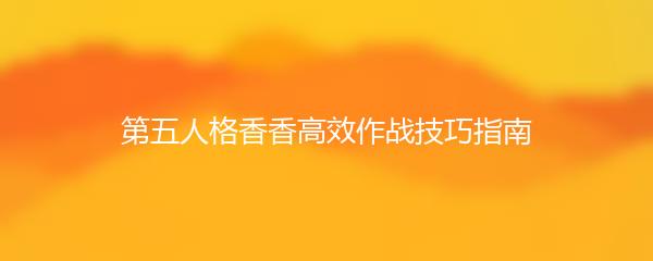 第五人格香香高效作战技巧指南