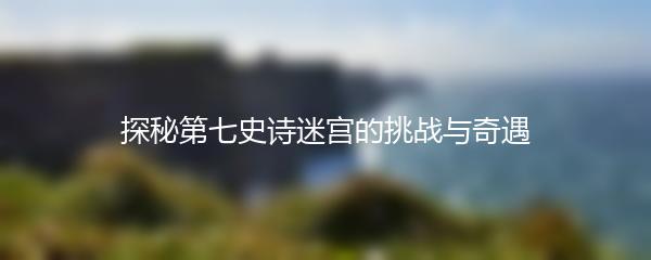 探秘第七史诗迷宫的挑战与奇遇