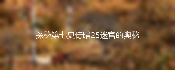 探秘第七史诗暗25迷宫的奥秘