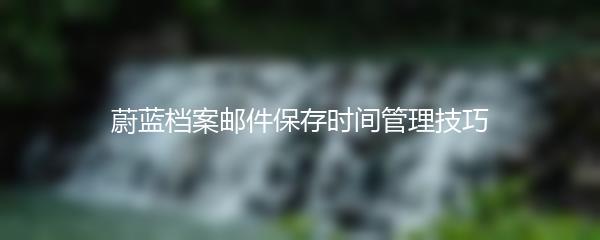 蔚蓝档案邮件保存时间管理技巧