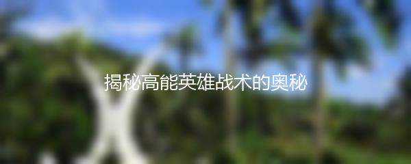 揭秘高能英雄战术的奥秘