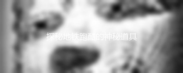 探秘地铁跑酷的神秘道具