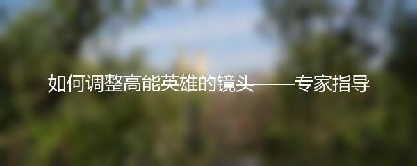 如何调整高能英雄的镜头——专家指导