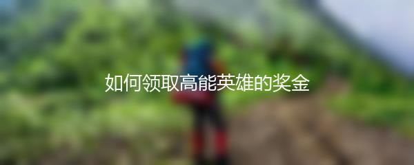 如何领取高能英雄的奖金