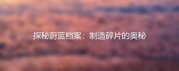 探秘蔚蓝档案：制造碎片的奥秘